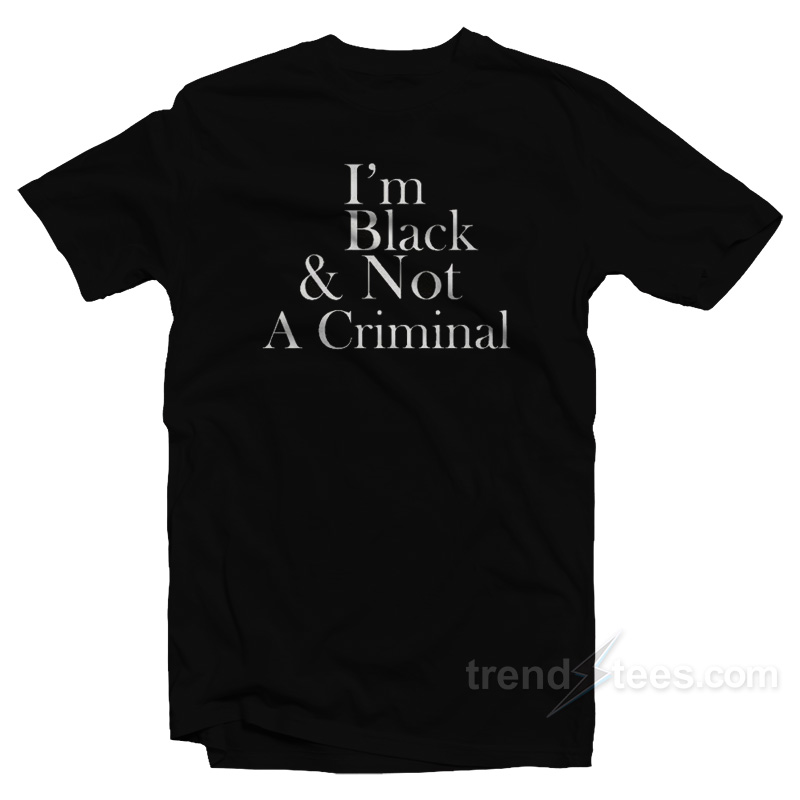 I'm Black & Not A Criminal T-shirt