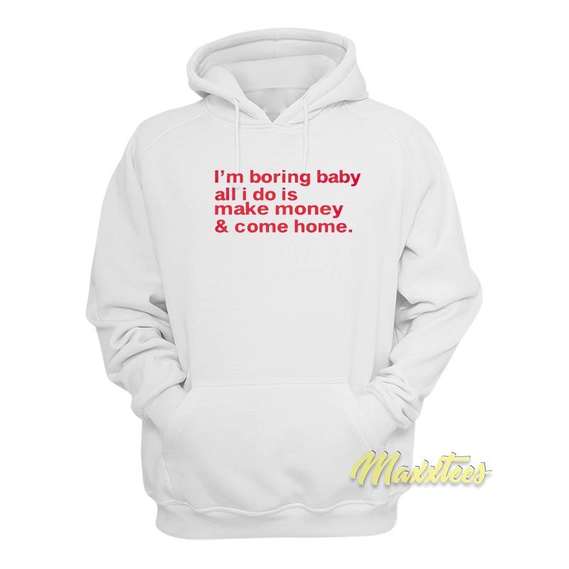 I'm Boring Baby All I Do Is Make Money And Come Home Hoodie