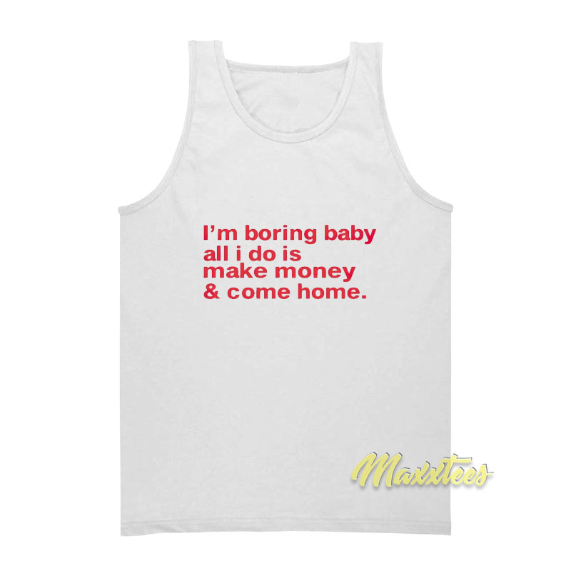 I'm Boring Baby All I Do Is Make Money And Come Home Tank Top