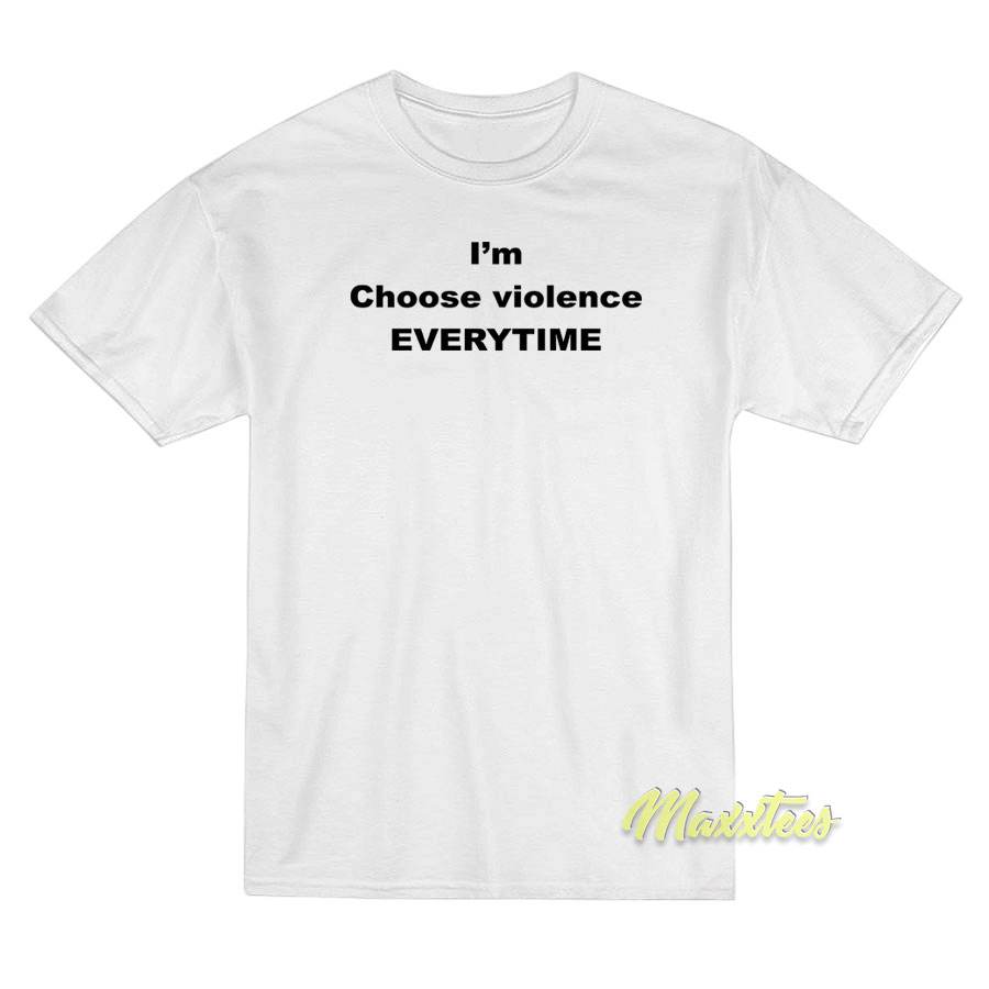 I'm Choose Violence Everytime T-shirt