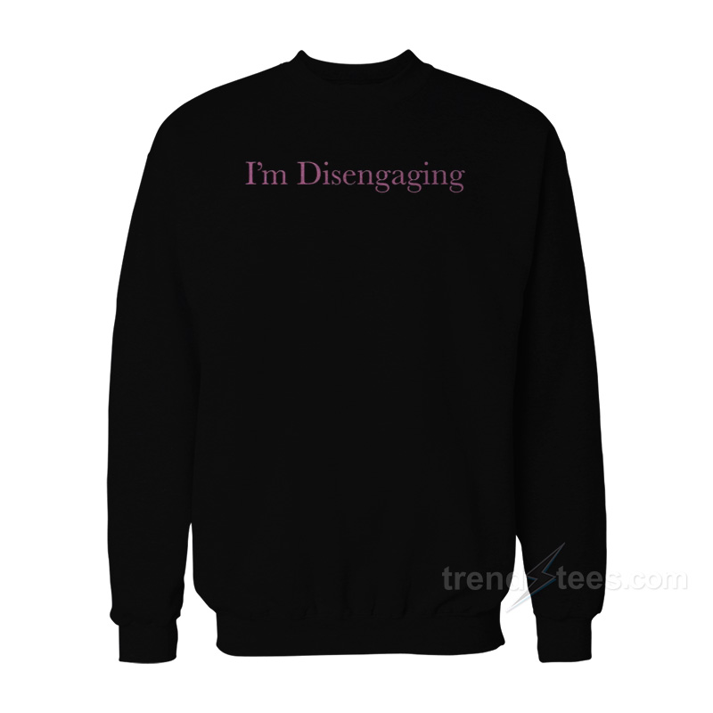 I'm Disengaging Sweatshirt