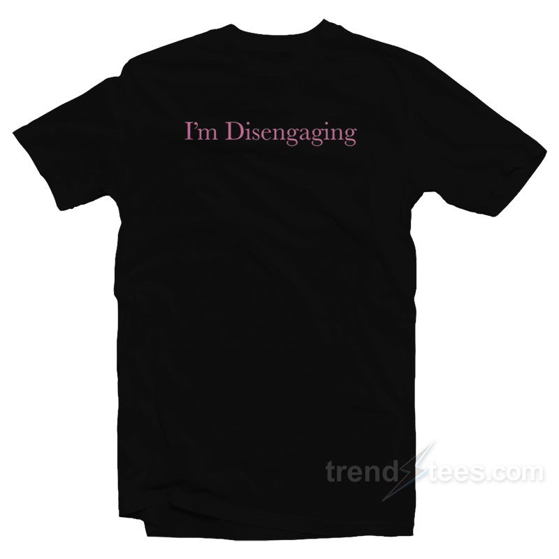 I'm Disengaging T-shirt