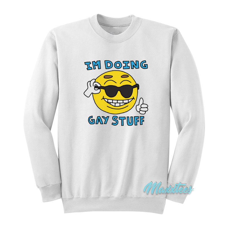 I'm Doing Gay Stuff Sweatshirt
