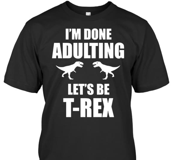 I'm Done Adulting Let's Be T'rex Dinosaurs Shirt