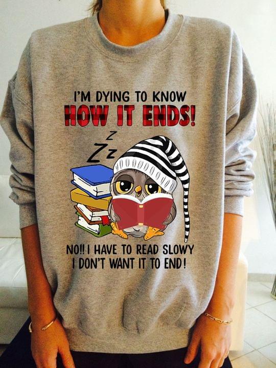 I'm Dying To Know How It Ends No I Have To Read Slowly I Don't Want It To End Sleepy Owl Reading Books Shirt