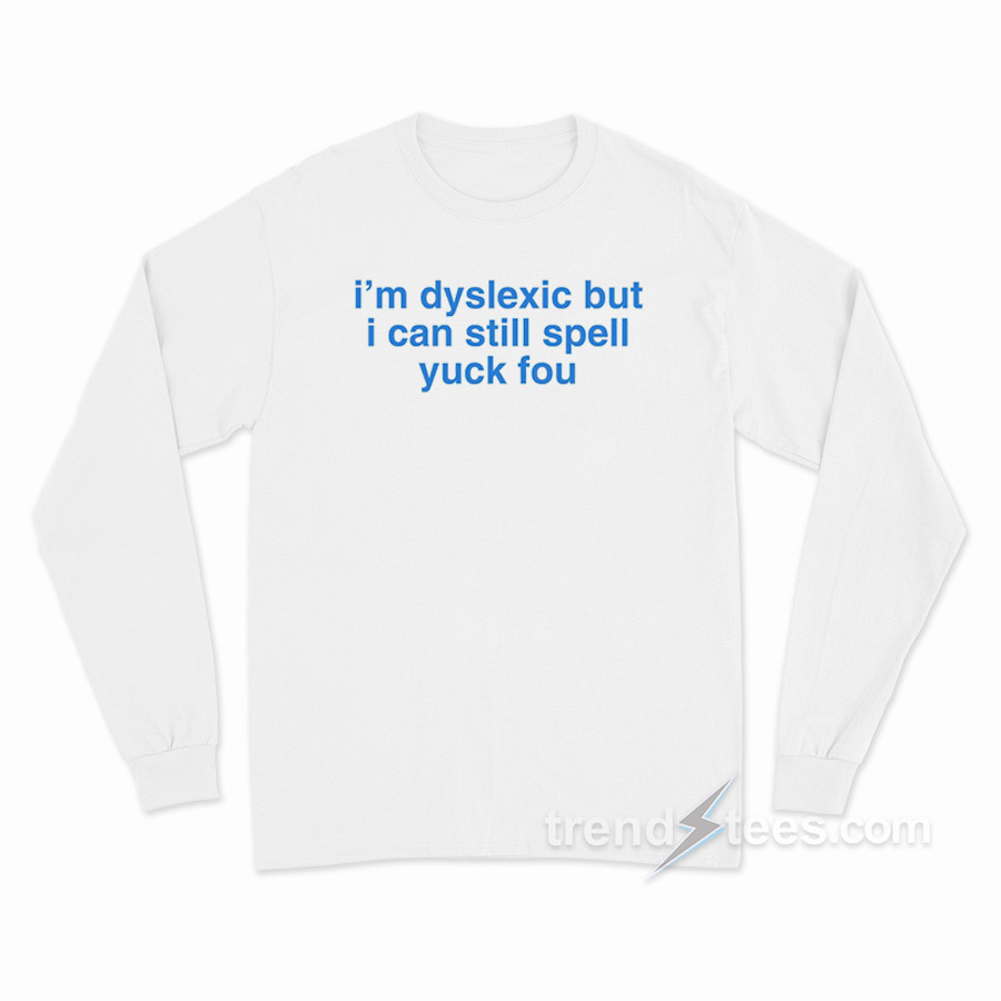 I'm Dyslexic But I Can Still Spell Yuck Fou Long Sleeve Shirt