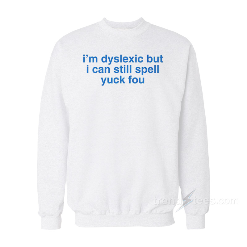 I'm Dyslexic But I Can Still Spell Yuck Fou Sweatshirt