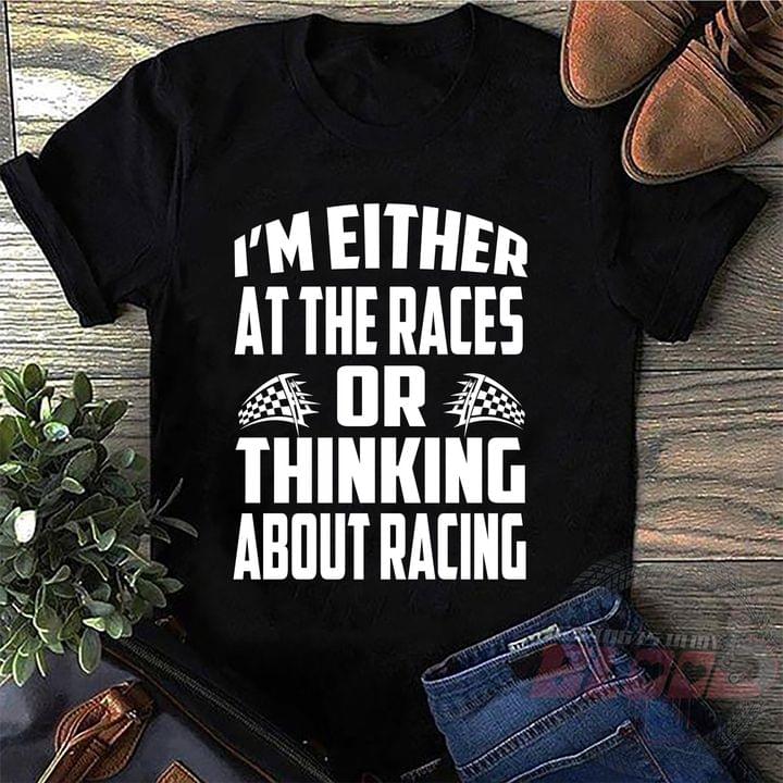 I'm Either At The Races Or Thinking About Racing Quote Shirt
