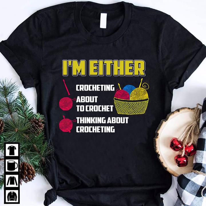 I'm Either Crocheting About To Crochet Thinking About Crocheting Shirt