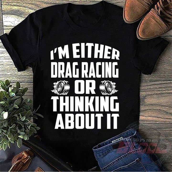 I'm Either Drag Racing Or Thinking About It Quote Shirt