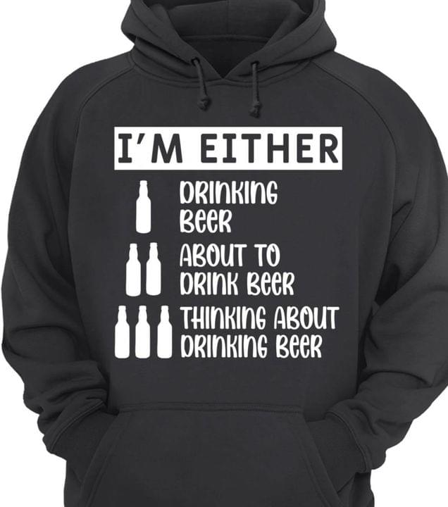 I'm Either Drinking Beer About To Drink Beer Thinking About Drinking Beer Shirt