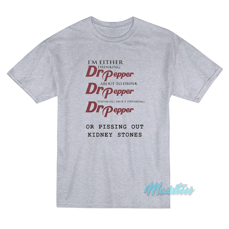 I'm Either Drinking Dr Pepper Kidney Stones T-shirt