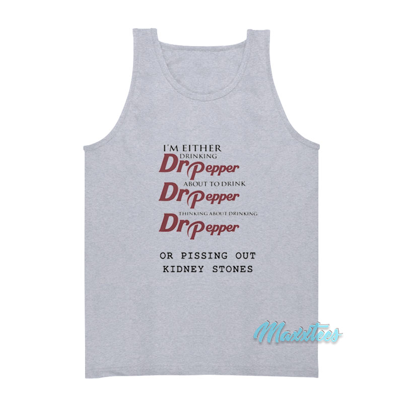 I'm Either Drinking Dr Pepper Kidney Stones Tank Top