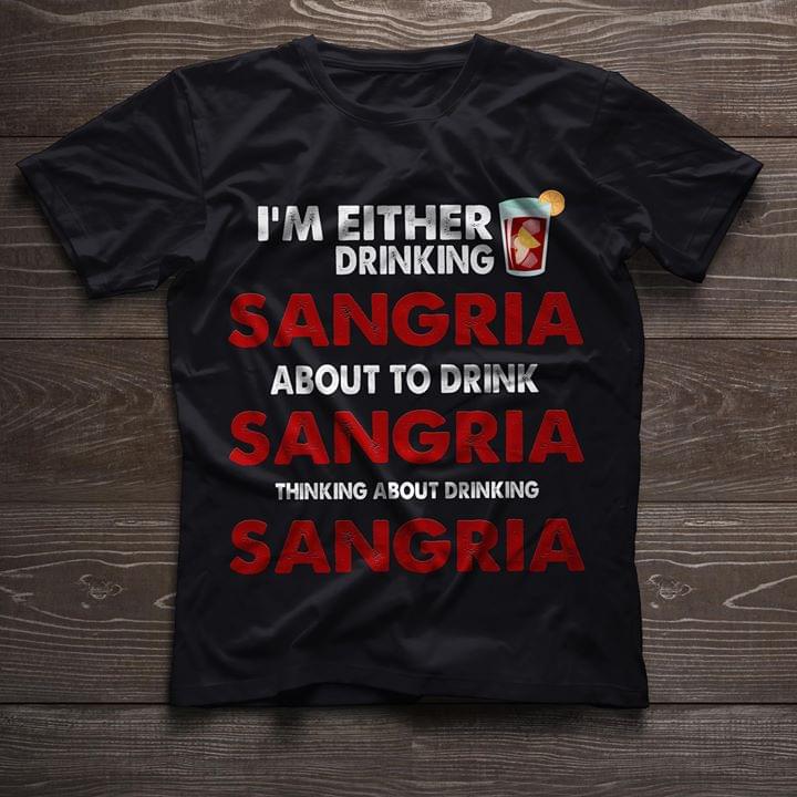 I'm Either Drinking Sangria About To Drink Sangria Thinking About Drinking Sangria Shirt