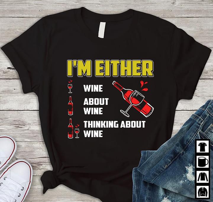 I'm Either Wine About Wine Thinking About Wine Shirt