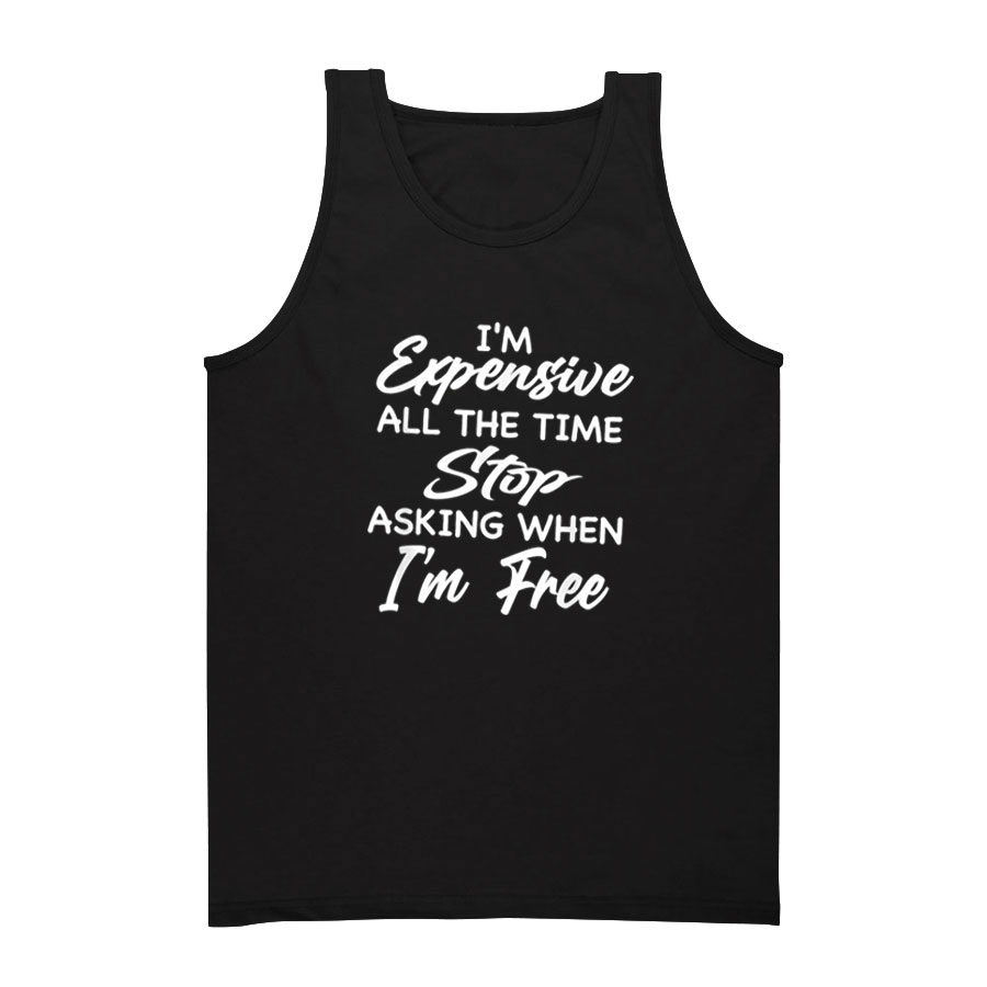 I'm Expensive All The Time Stop Asking Tank Top