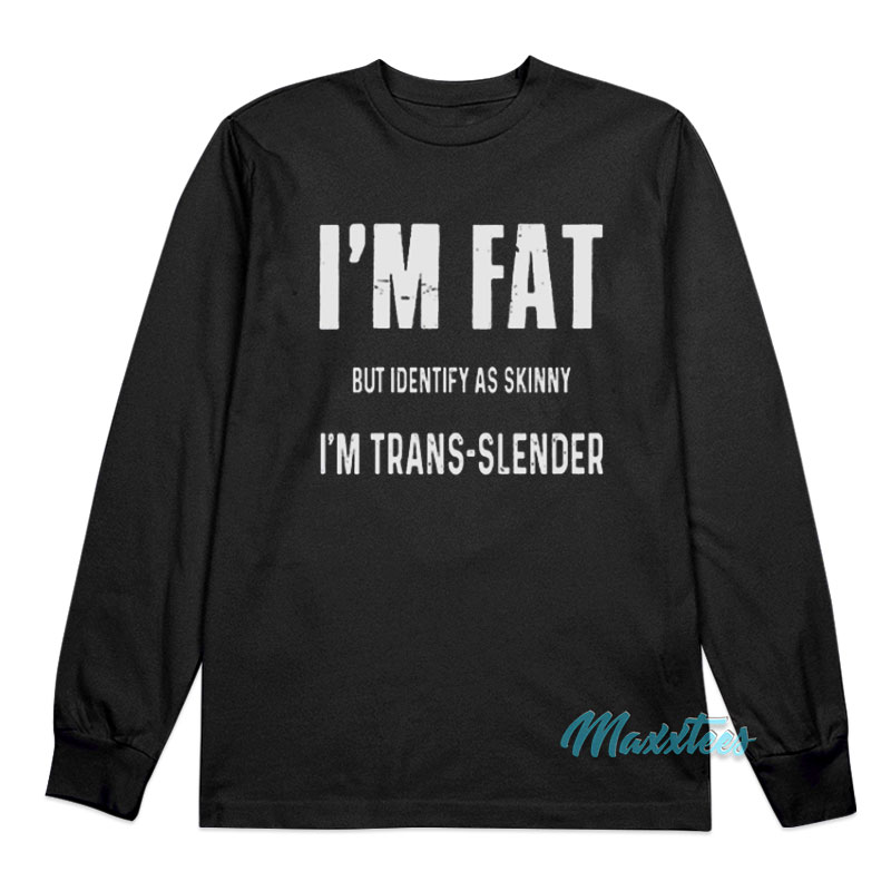 I'm Fat But Identify As Skinny I'm Trans Slender Long Sleeve Shirt