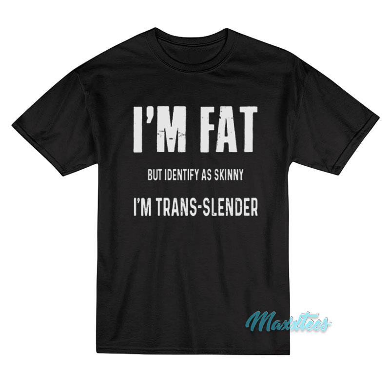 I'm Fat But Identify As Skinny I'm Trans Slender T-shirt