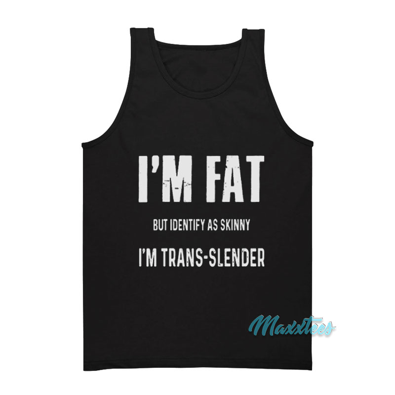 I'm Fat But Identify As Skinny I'm Trans Slender Tank Top