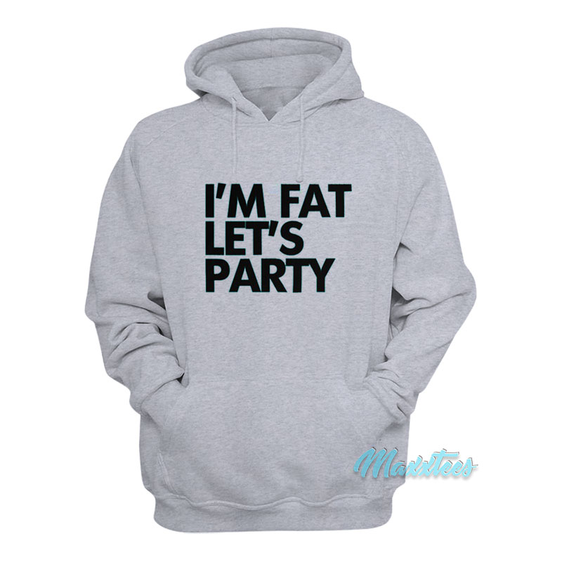 I'm Fat Let's Party Hoodie