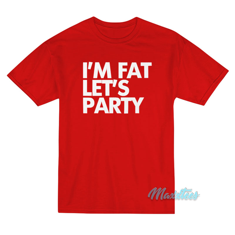 I'm Fat Let's Party T-shirt