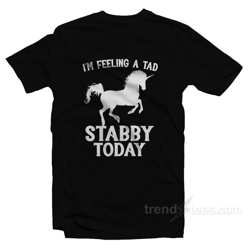 I'm Feeling A Tad Stabby Today T-shirt