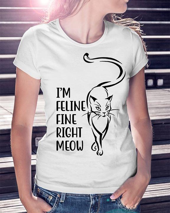 I'm Feline Fine Right Meow Shirt