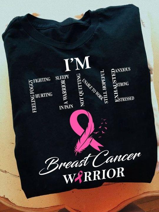 I'm Fine Feeling Foggy Fighting Hurting Sleepy A Warrior In Pain Not Quitting Unable To Work Still Hopeful Exhausted Anxious Strong Stressed Breast Cancer Warrior Quotes Shirt