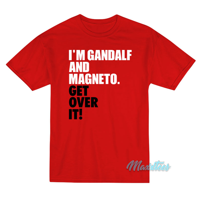 I'm Gandalf And Magneto Get Over It T-shirt
