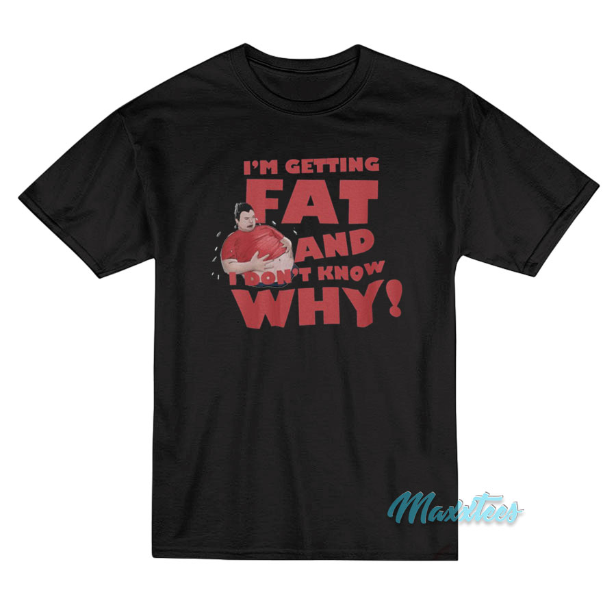I'm Getting Fat And Don't Know Why T-shirt
