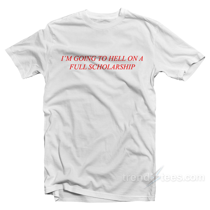 I'm Going To Hell On A Full Scholarship T-shirt