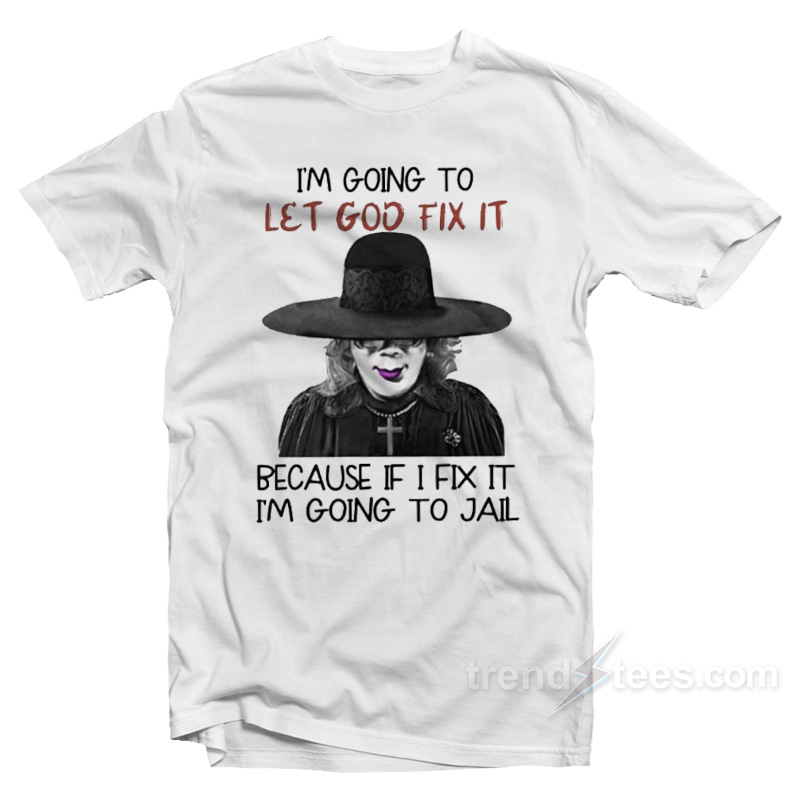 I'm Going To Let God Fix It Because If I Fix I'm Going To Jail T-shirt