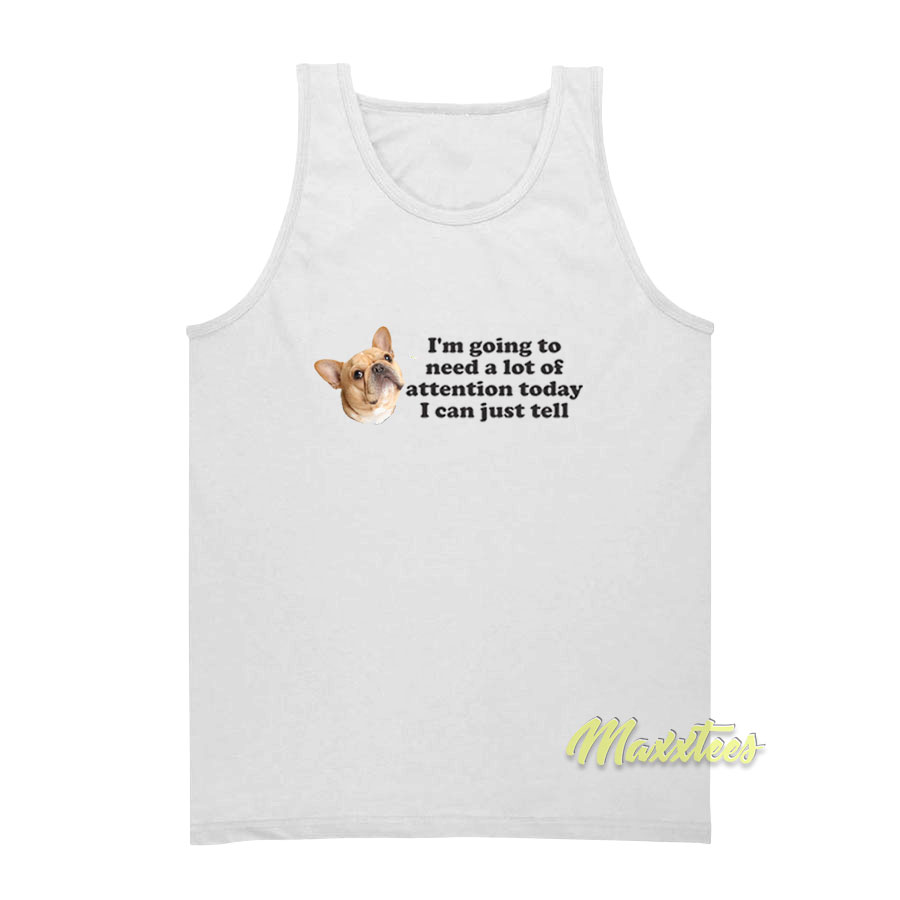 I'm Going To Need A Lot Of Attention Tank Top
