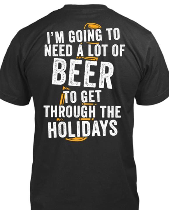 I'm Going To Need A Lot Or Beer To Get Through The Holidays Shirt