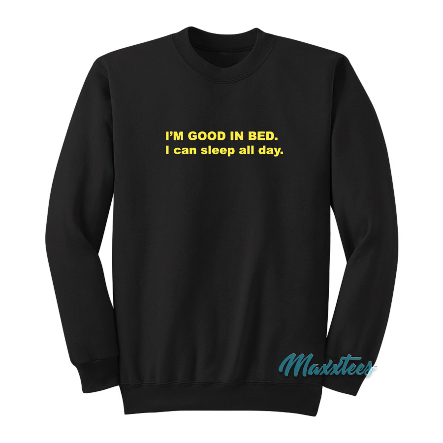 I'm Good In Bed I Can Sleep All Day Sweatshirt