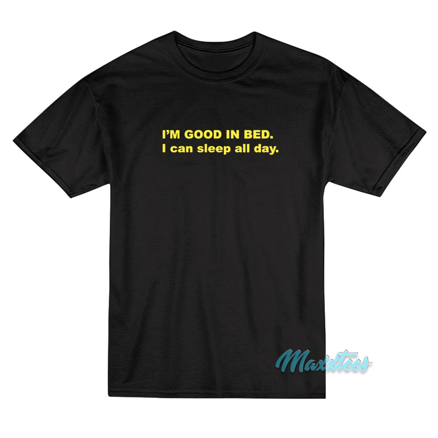 I'm Good In Bed I Can Sleep All Day T-shirt