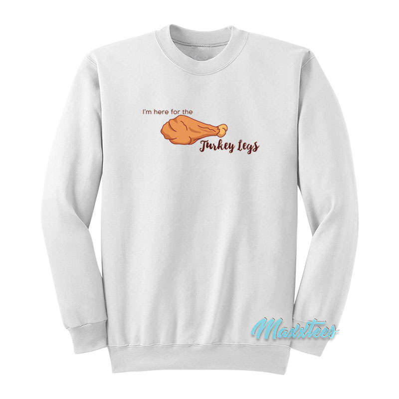 I'm Here For The Turkey Legs Sweatshirt