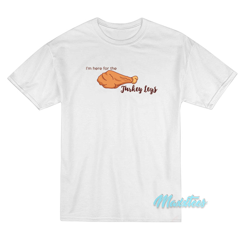 I'm Here For The Turkey Legs T-shirt