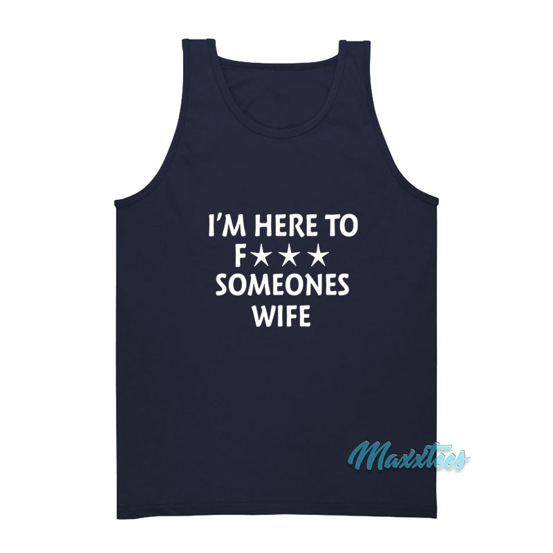 I'm Here To Fuck Someones Wife Tank Top