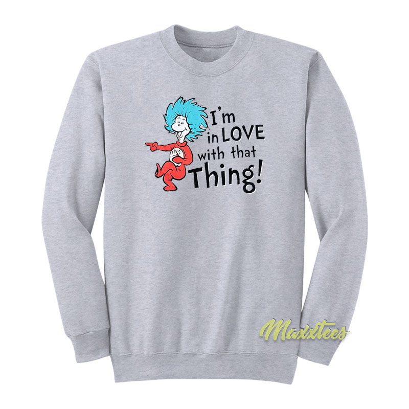 I'm In Love With That Things Sweatshirt