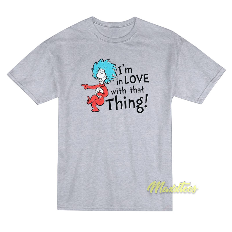 I'm In Love With That Things T-shirt