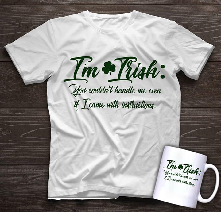 I'm Irish You Couldn't Handle Me Even It I Came With Instructions Shirt