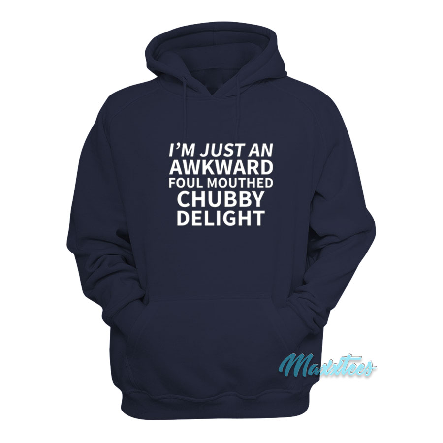I'm Just An Awkward Foul Mouthed Chubby Delight Hoodie