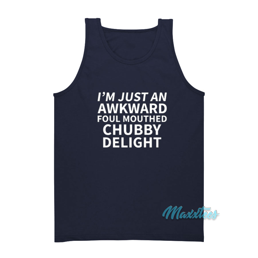 I'm Just An Awkward Foul Mouthed Chubby Delight Tank Top
