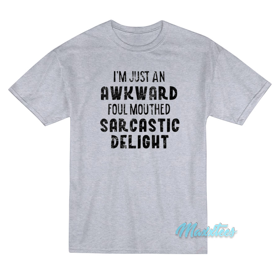 I'm Just An Awkward Foul Mouthed Sarcastic Delight T-shirt