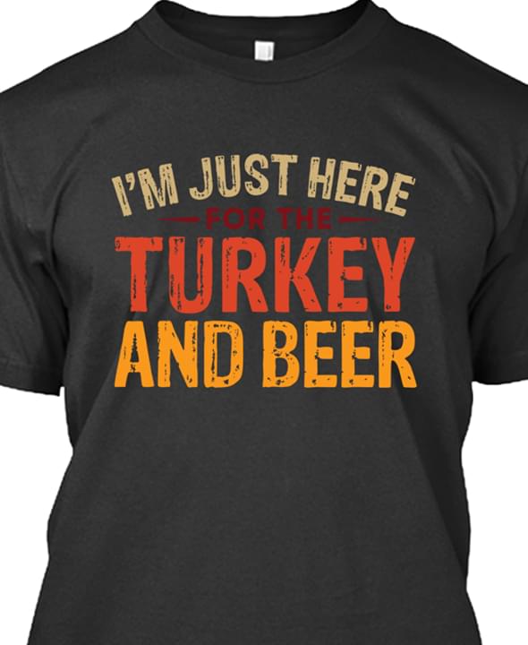 I'm Just Here For The Turkey And Beer Shirt