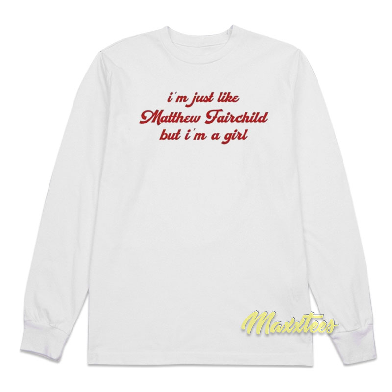 I'm Just Like Matthew Fairchild But I'm A Girl Long Sleeve Shirt