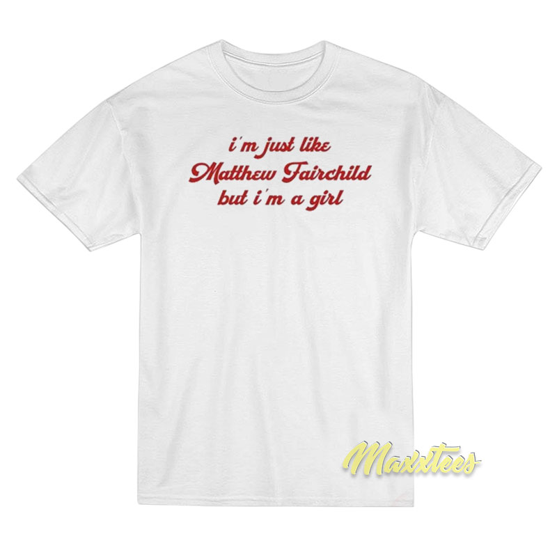 I'm Just Like Matthew Fairchild But I'm A Girl T-shirt