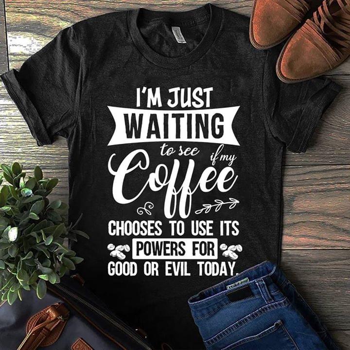 I'm Just Waiting To See If My Coffee Chooses To Use Its Powers For Good Or Evil Today Shirt