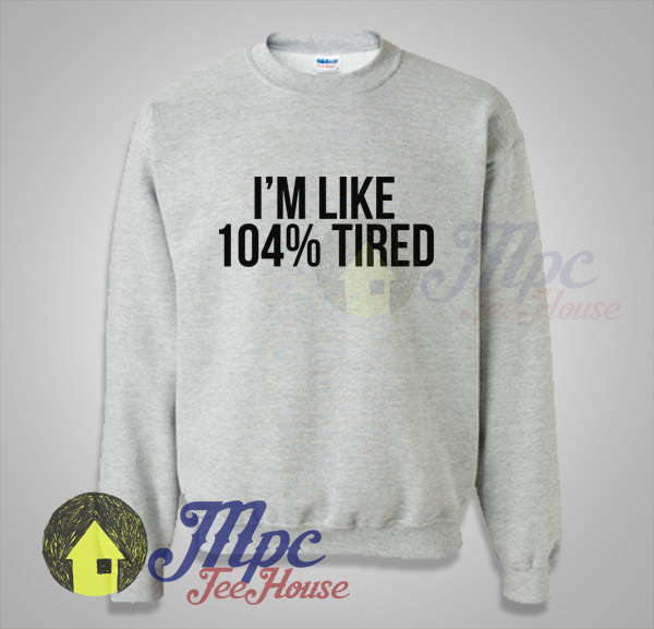 I'm Like 100% Tired Quote On Sweatshirt